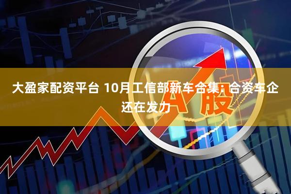 大盈家配资平台 10月工信部新车合集: 合资车企还在发力