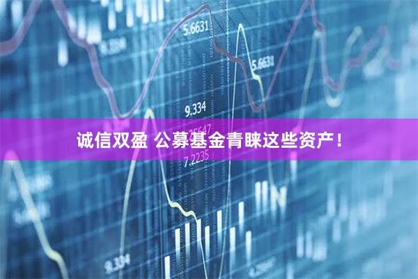 诚信双盈 公募基金青睐这些资产！