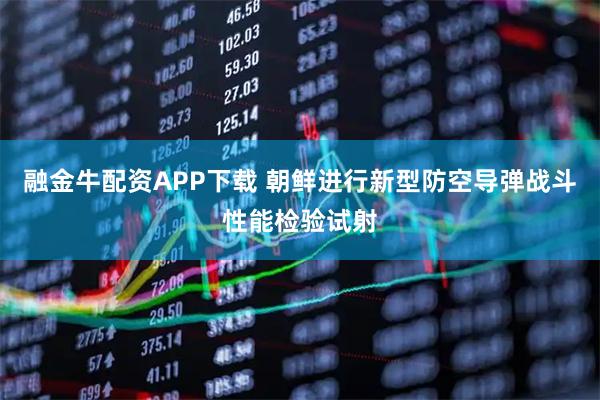 融金牛配资APP下载 朝鲜进行新型防空导弹战斗性能检验试射
