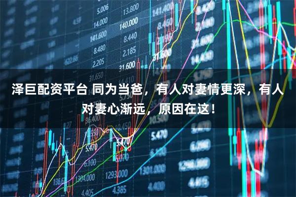 泽巨配资平台 同为当爸,有人对妻情更深,有人对妻心渐远,原因在这!