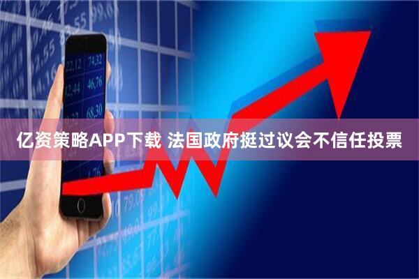 亿资策略APP下载 法国政府挺过议会不信任投票